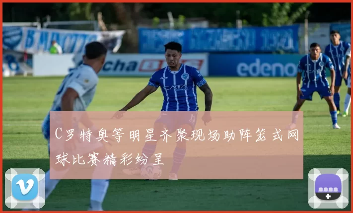 C罗特奥等明星齐聚现场助阵笼式网球比赛精彩纷呈
