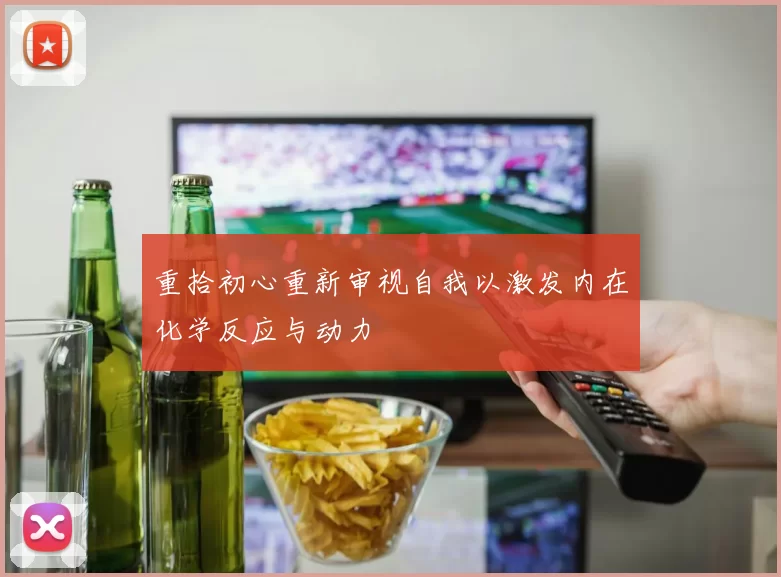 重拾初心重新审视自我以激发内在化学反应与动力