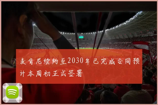 麦肯尼续约至2030年已完成合同预计本周初正式签署