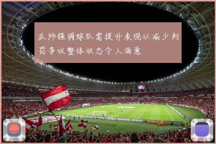 瓜帅强调球队需提升表现以减少判罚争议整体状态令人满意