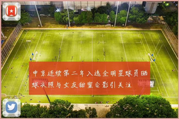 申京连续第二年入选全明星球员晒球衣照与女友甜蜜合影引关注