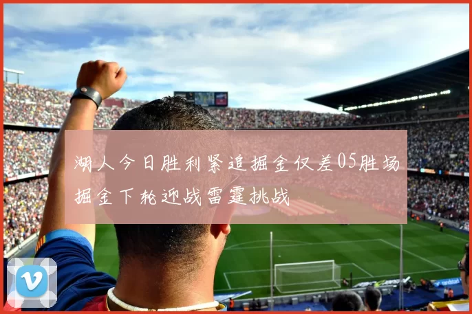 湖人今日胜利紧追掘金仅差05胜场掘金下轮迎战雷霆挑战