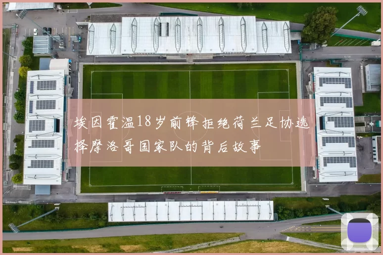 埃因霍温18岁前锋拒绝荷兰足协选择摩洛哥国家队的背后故事