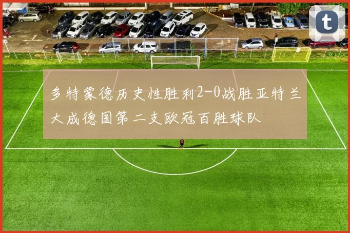 多特蒙德历史性胜利2-0战胜亚特兰大成德国第二支欧冠百胜球队