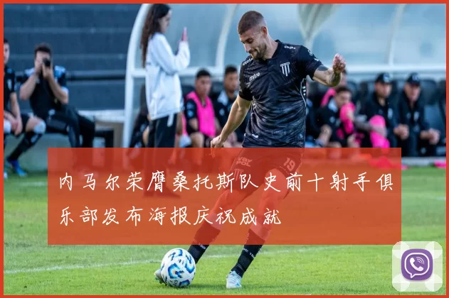 内马尔荣膺桑托斯队史前十射手俱乐部发布海报庆祝成就