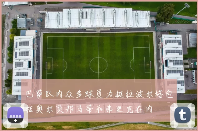 巴萨队内众多球员力挺拉波尔塔包括奥尔莫邦马蒂和弗里克在内