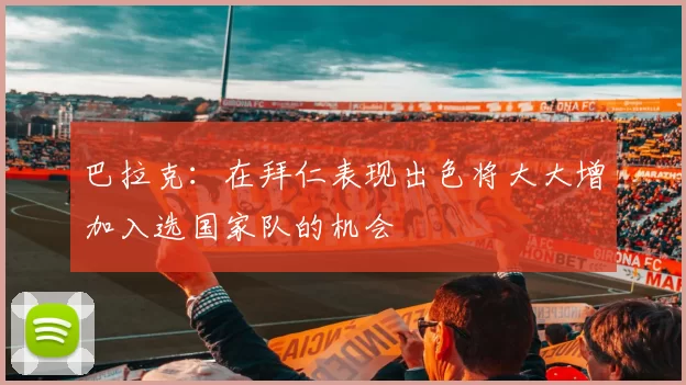 巴拉克：在拜仁表现出色将大大增加入选国家队的机会
