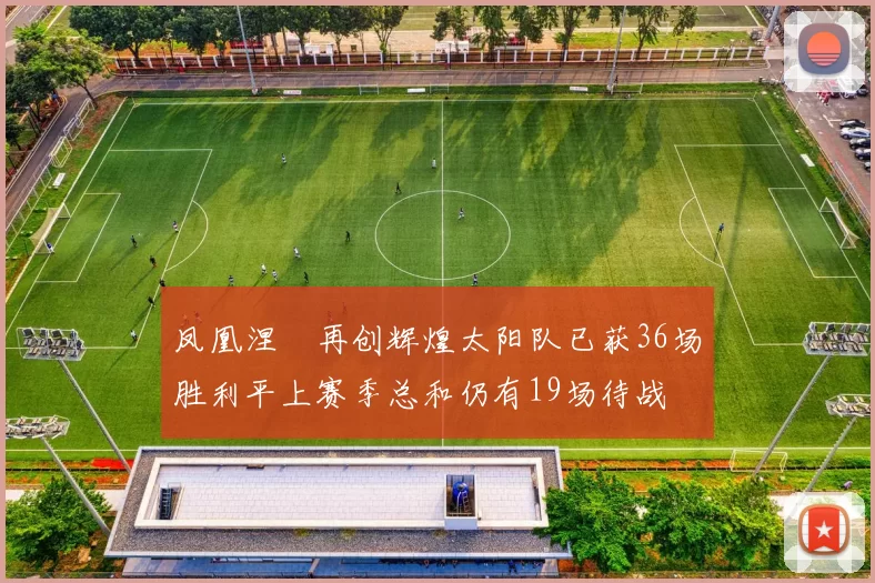 凤凰涅槃再创辉煌太阳队已获36场胜利平上赛季总和仍有19场待战