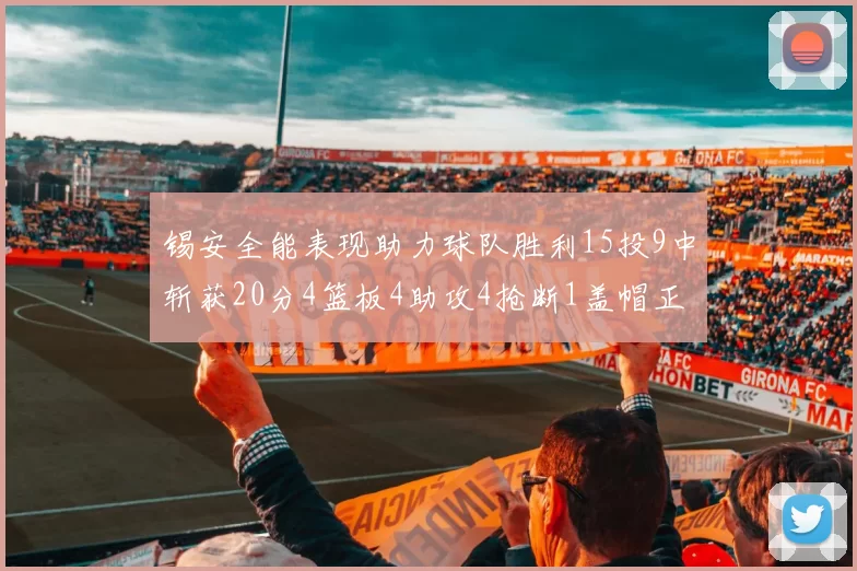锡安全能表现助力球队胜利15投9中斩获20分4篮板4助攻4抢断1盖帽正负值高达15